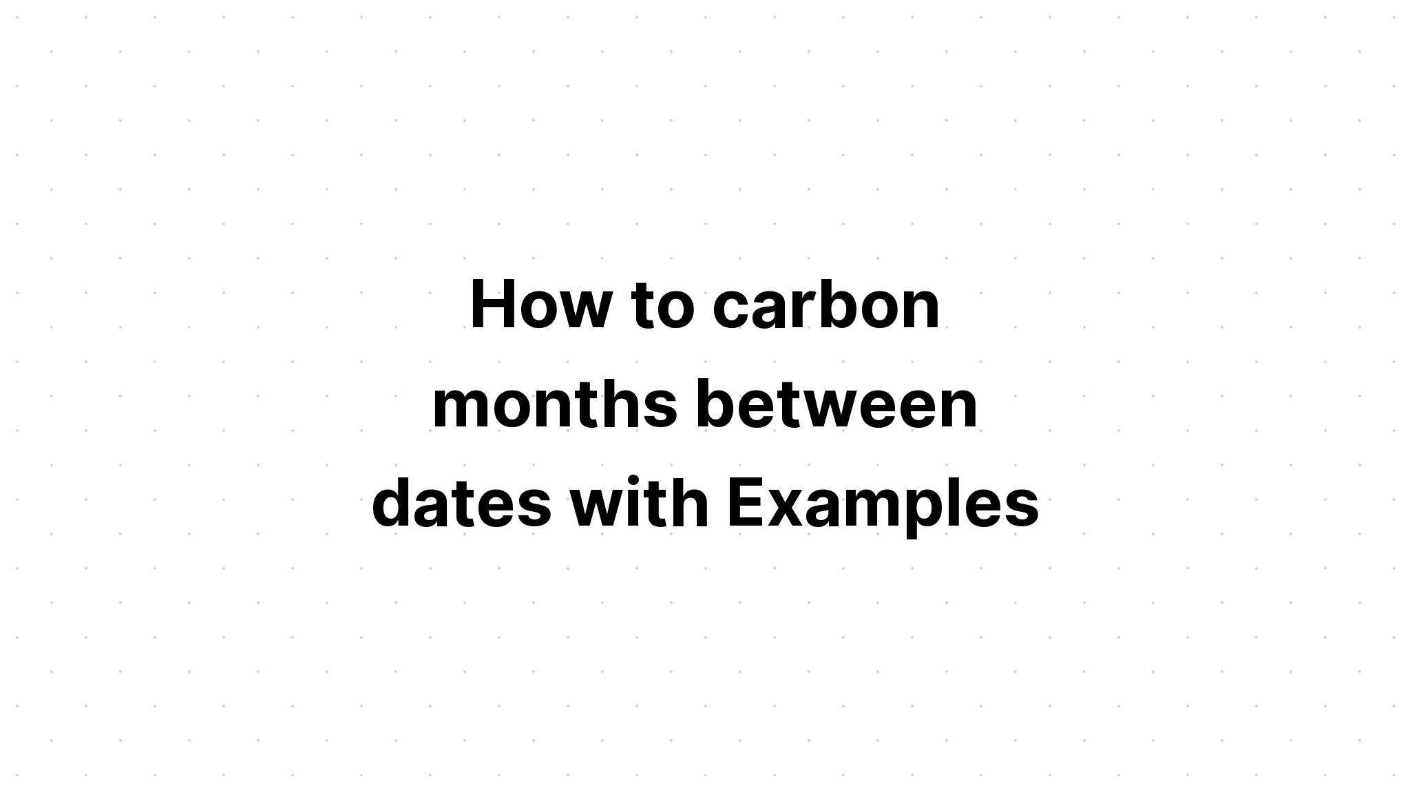 Cách carbon tháng giữa các ngày với Ví dụ